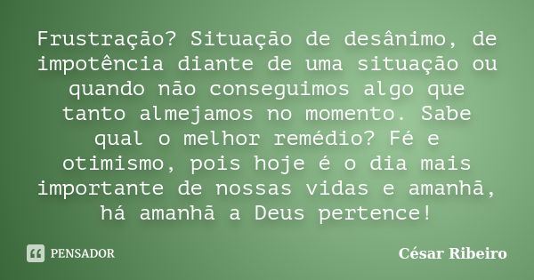 Frustração? Situação de desânimo, de impotência diante de uma situação ou quando não conseguimos algo que tanto almejamos no momento. Sabe qual o melhor remédio... Frase de César Ribeiro.