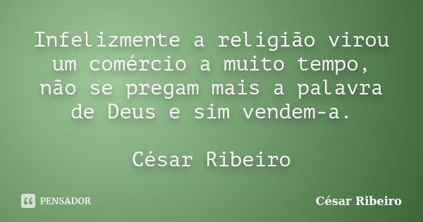 Infelizmente a religião virou um comércio a muito tempo, não se pregam mais a palavra de Deus e sim vendem-a. César Ribeiro... Frase de César Ribeiro.