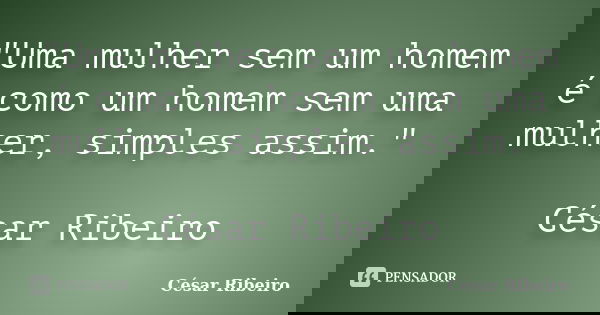 "Uma mulher sem um homem é como um homem sem uma mulher, simples assim." César Ribeiro... Frase de César Ribeiro.