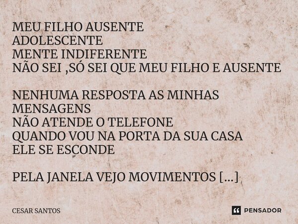 ⁠MEU FILHO AUSENTE ADOLESCENTE MENTE INDIFERENTE NÃO SEI ,SÓ SEI QUE MEU FILHO E AUSENTE NENHUMA RESPOSTA AS MINHAS MENSAGENS NÃO ATENDE O TELEFONE QUANDO VOU N... Frase de Cesar Santos.