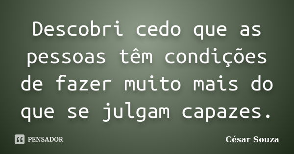 Descobri cedo que as pessoas têm condições de fazer muito mais do que se julgam capazes.... Frase de César Souza.