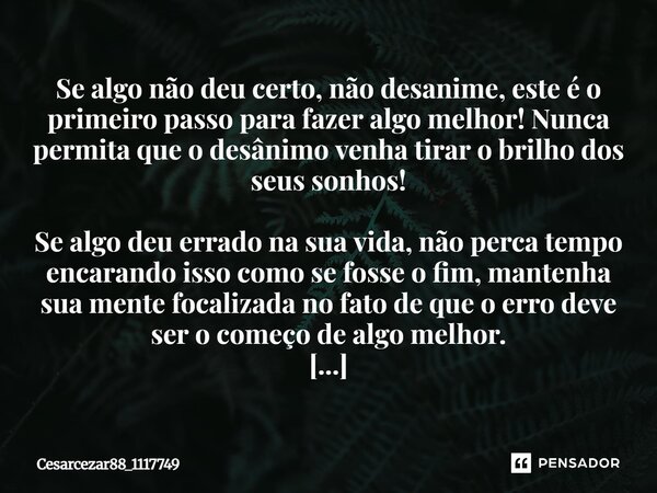 Se algo não deu certo, não desanime, este é o primeiro passo para fazer algo melhor! Nunca permita que o desânimo venha tirar o brilho dos seus sonhos! Se algo ... Frase de Cesarcezar88_1117749.