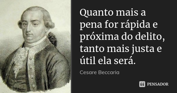 Quanto mais a pena for rápida e próxima do delito, tanto mais justa e útil ela será.... Frase de Cesare Beccaria.