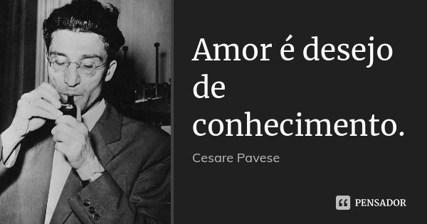 Amor é desejo de conhecimento.... Frase de Cesare Pavese.