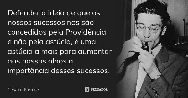 Defender a ideia de que os nossos sucessos nos são concedidos pela Providência, e não pela astúcia, é uma astúcia a mais para aumentar aos nossos olhos a import... Frase de Cesare Pavese.