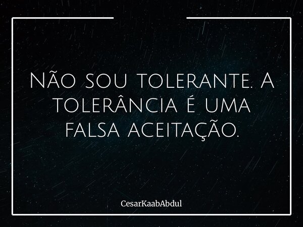Não sou tolerante. A tolerância é uma falsa aceitação.... Frase de CesarKaabAbdul.