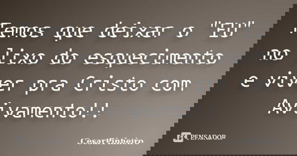 Temos que deixar o "EU" no lixo do esquecimento e viver pra Cristo com Avivamento!!... Frase de cesarpinheiro.