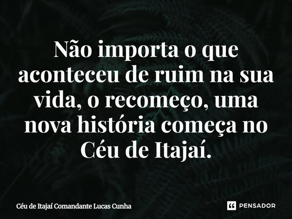 ⁠Não importa o que aconteceu de ruim na sua vida, o recomeço, uma nova história começa no Céu de Itajaí.... Frase de Céu de Itajaí Comandante Lucas Cunha.