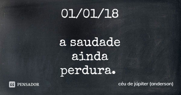 01/01/18 a saudade
ainda
perdura.... Frase de céu de júpiter (anderson).