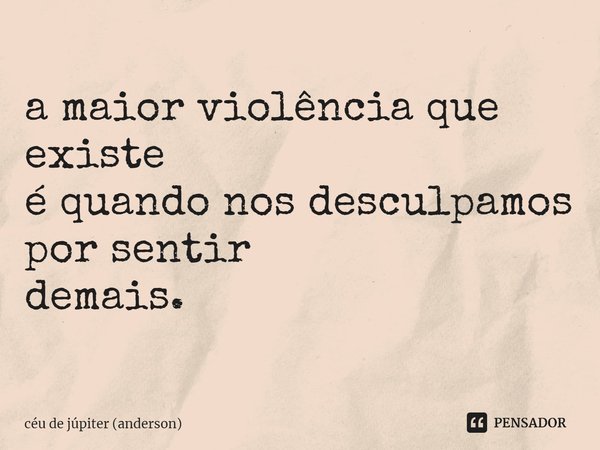 ⁠a maior violência que existe
é quando nos desculpamos
por sentir
demais.... Frase de céu de júpiter (anderson).