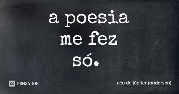 a poesia
me fez
só.... Frase de céu de júpiter (anderson).