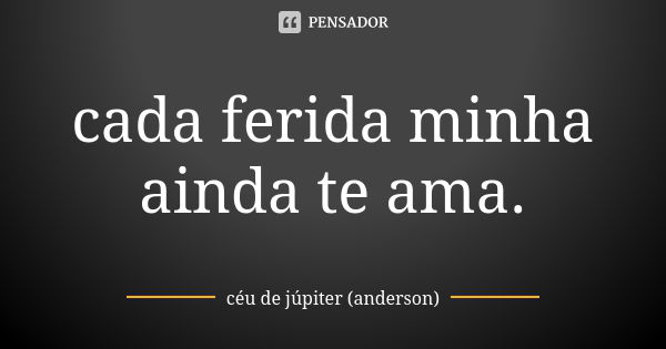 cada ferida minha ainda te ama.... Frase de céu de júpiter (anderson).