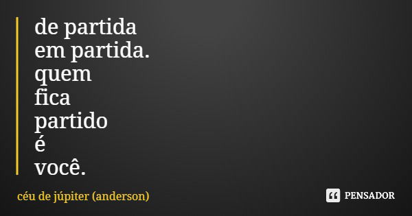 de partida em partida. quem fica partido é você.... Frase de céu de júpiter (anderson).