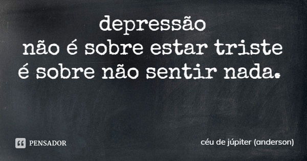 depressão
não é sobre estar triste
é sobre não sentir nada.... Frase de céu de júpiter (anderson).