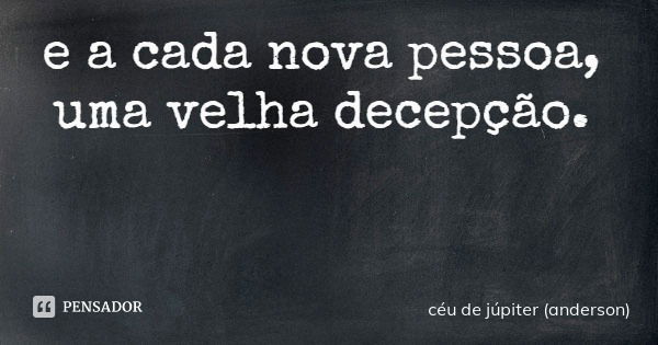 e a cada nova pessoa, uma velha decepção.... Frase de céu de júpiter (anderson).