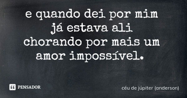 e quando dei por mim já estava ali chorando por mais um amor impossível.... Frase de céu de júpiter (anderson).
