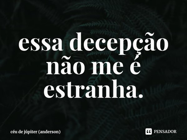 ⁠essa decepção não me é estranha.... Frase de céu de júpiter (anderson).