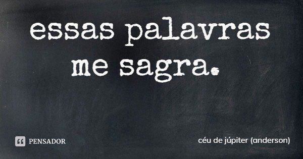 essas palavras
me sagra.... Frase de céu de júpiter (anderson).