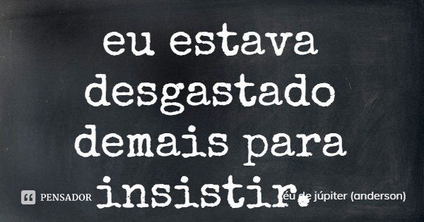 eu estava desgastado demais para insistir.... Frase de céu de júpiter (anderson).