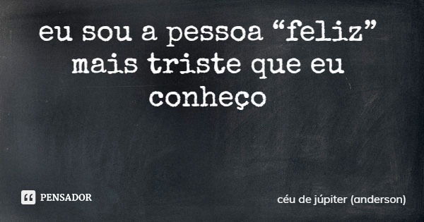 eu sou a pessoa “feliz” mais triste que eu conheço... Frase de céu de júpiter (anderson).
