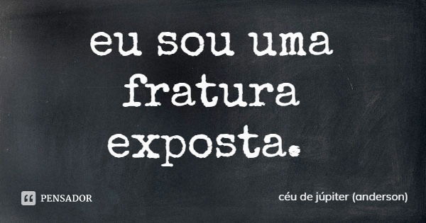 eu sou uma fratura exposta.... Frase de céu de júpiter (anderson).