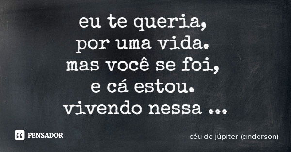 eu te queria, por uma vida. mas você se foi, e cá estou. vivendo nessa melancolia.... Frase de céu de júpiter (anderson).