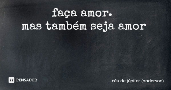 faça amor. mas também seja amor... Frase de céu de júpiter (anderson).