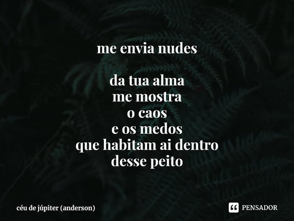 ⁠me envia nudes da tua alma
me mostra
o caos
e os medos
que habitam ai dentro
desse peito... Frase de céu de júpiter (anderson).