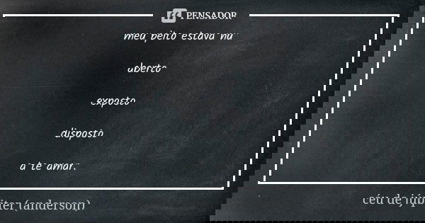 meu peito estava nu aberto exposto disposto a te amar.... Frase de céu de júpiter (anderson).
