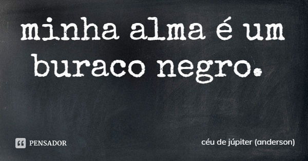 minha alma é um buraco negro.... Frase de céu de júpiter (anderson).