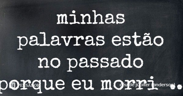 minhas palavras estão no passado
porque eu morri faz tempo.... Frase de céu de júpiter (anderson).