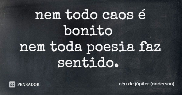 nem todo caos é bonito nem toda poesia faz sentido.... Frase de céu de júpiter (anderson).