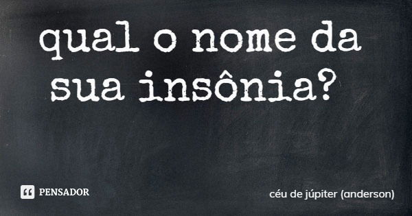 qual o nome da sua insônia?... Frase de céu de júpiter (anderson).