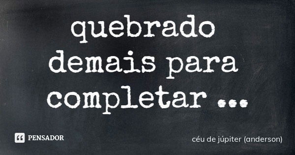 quebrado demais para completar alguém.... Frase de céu de júpiter (anderson).