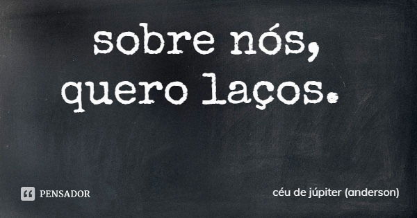 sobre nós,
quero laços.... Frase de céu de júpiter (anderson).