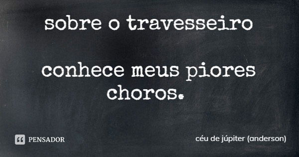 sobre o travesseiro conhece meus piores choros.... Frase de céu de júpiter (anderson).