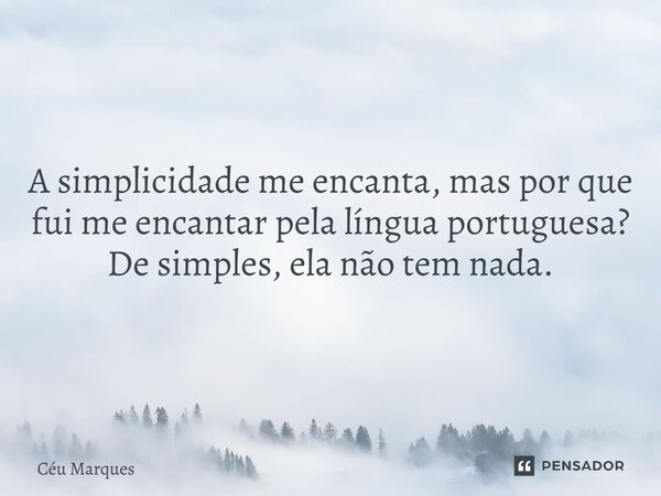 ⁠A simplicidade me encanta, mas por que fui me encantar pela língua portuguesa? De simples, ela não tem nada.... Frase de Céu Marques.