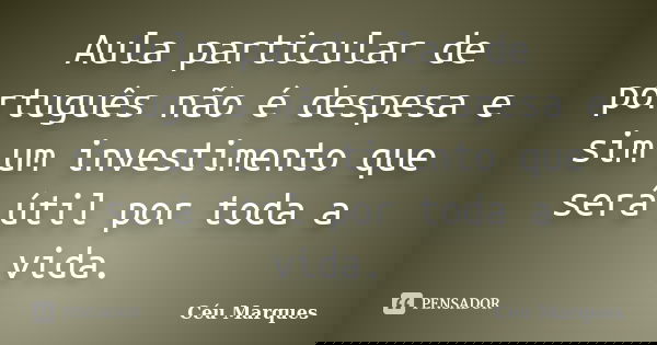 Aula particular de português não é despesa e sim um investimento que será útil por toda a vida.... Frase de Céu Marques.