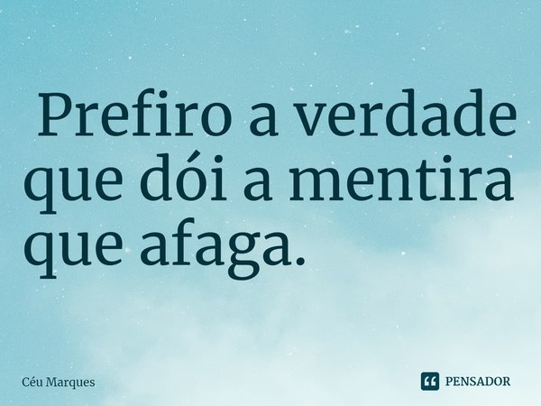 ⁠ Prefiro a verdade que dói a mentira que afaga.... Frase de Céu Marques.