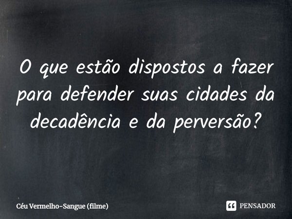 ⁠O que estão dispostos a fazer para defender suas cidades da decadência e da perversão?... Frase de Céu Vermelho-Sangue (filme).
