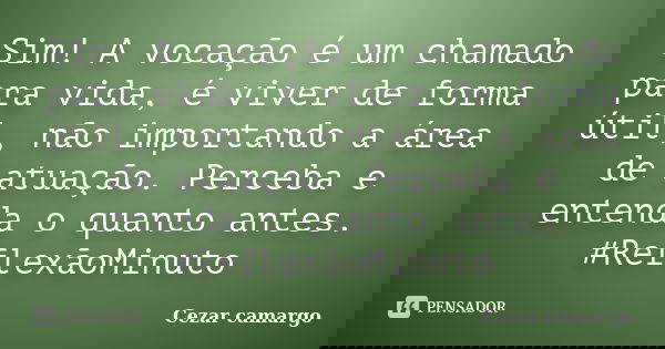 Sim! A vocação é um chamado para vida, é viver de forma útil, não importando a área de atuação. Perceba e entenda o quanto antes. #ReflexãoMinuto... Frase de Cezar camargo.