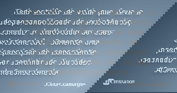 Todo estilo de vida que leva a despersonalizada da existência, conduz o indivíduo ao caos existencial. Somente uma predisposição do consciente reconduz ao camin... Frase de Cezar camargo.