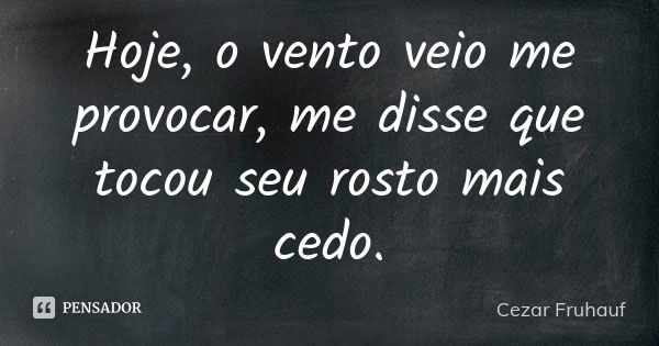 Hoje, o vento veio me provocar, me disse que tocou seu rosto mais cedo.... Frase de Cezar Fruhauf.