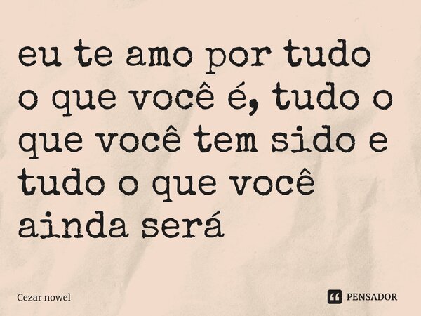 ⁠eu te amo por tudo o que você é, tudo o que você tem sido e tudo o que você ainda será... Frase de Cezar nowel.