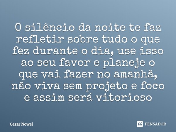 ⁠O silêncio da noite te faz refletir sobre tudo o que fez durante o dia, use isso ao seu favor e planeje o que vai fazer no amanhã, não viva sem projeto e foco ... Frase de Cezar nowel.