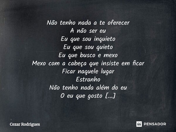 ⁠Não tenho nada a te oferecer A não ser eu Eu que sou inquieto Eu que sou quieto Eu que busco e mexo Mexo com a cabeça que insiste em ficar Ficar naquele lugar ... Frase de Cezar Rodrigues.