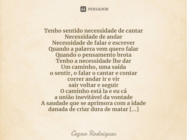 ⁠Tenho sentido necessidade de cantar
Necessidade de andar
Necessidade de falar e escrever
Quando a palavra vem quero falar
Quando o pensamento brota
Tenho a nec... Frase de Cezar Rodrigues.