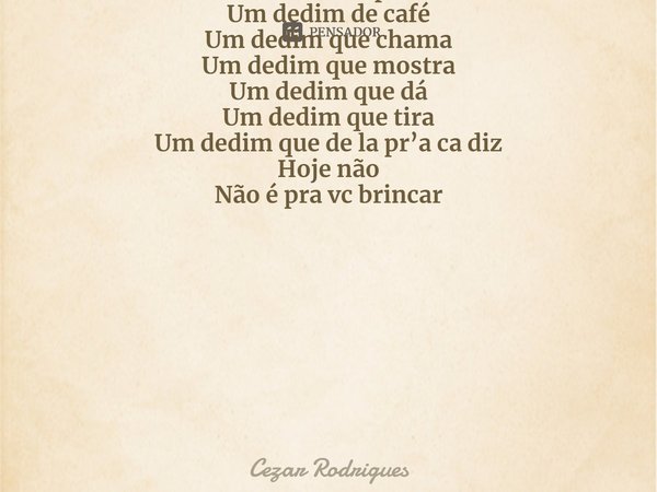 ⁠Um dedim
Um dedim de prosa
Um dedim de café
Um dedim que chama
Um dedim que mostra
Um dedim que dá
Um dedim que tira
Um dedim que de la pr’a ca diz
Hoje não
Nã... Frase de Cezar Rodrigues.