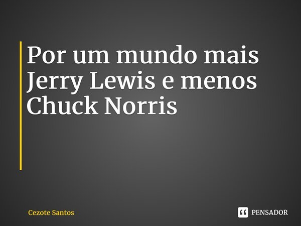 Por um mundo mais Jerry Lewis e menos Chuck Norris ⁠... Frase de Cezote Santos.