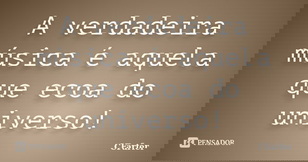 A verdadeira música é aquela que ecoa do universo!... Frase de CFarfer.